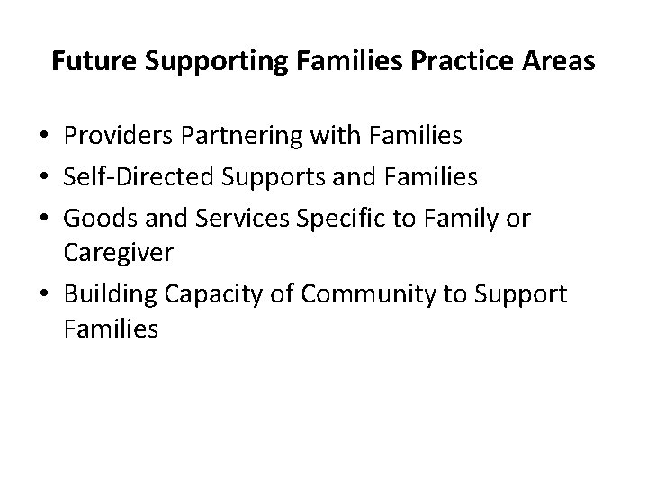 Future Supporting Families Practice Areas • Providers Partnering with Families • Self-Directed Supports and