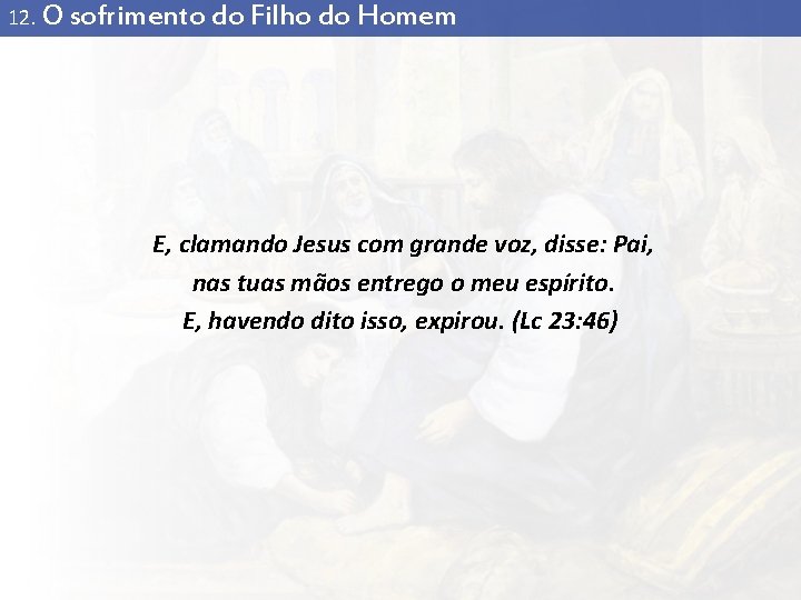 12. O sofrimento do Filho do Homem E, clamando Jesus com grande voz, disse: