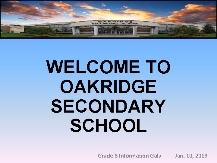 WELCOME TO OAKRIDGE SECONDARY SCHOOL Grade 8 Information Gala Jan. 10, 2019 