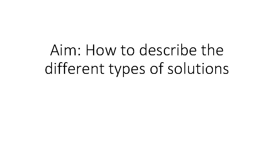 Aim: How to describe the different types of solutions 