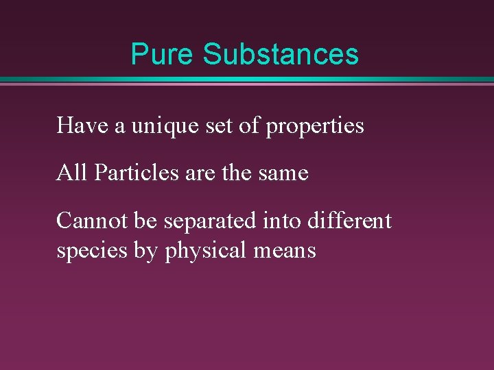 Pure Substances Have a unique set of properties All Particles are the same Cannot