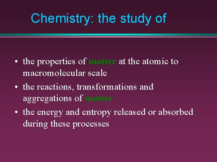 Chemistry: the study of • the properties of matter at the atomic to macromolecular