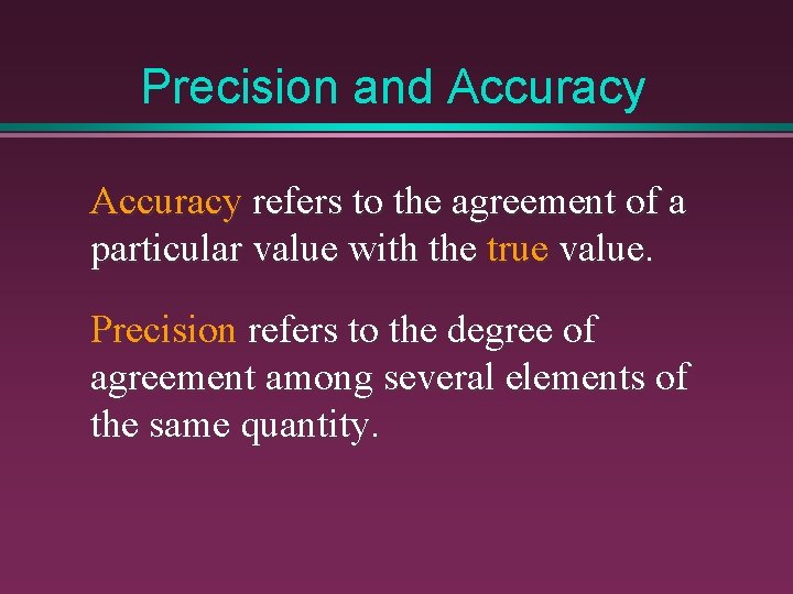 Precision and Accuracy refers to the agreement of a particular value with the true