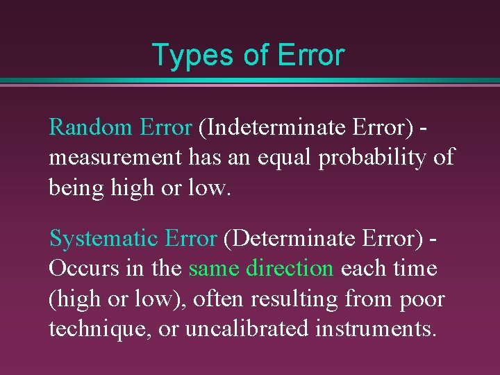 Types of Error Random Error (Indeterminate Error) measurement has an equal probability of being