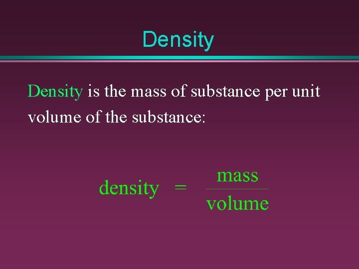 Density is the mass of substance per unit volume of the substance: 