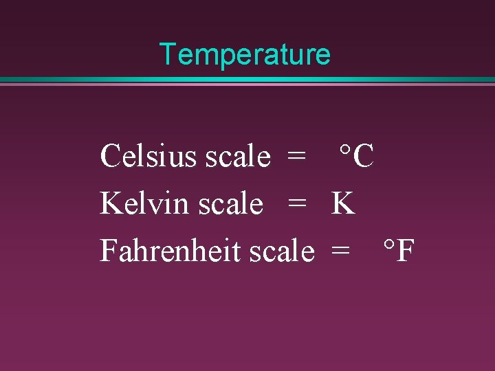 Temperature Celsius scale = Kelvin scale = Fahrenheit scale °C K = °F 