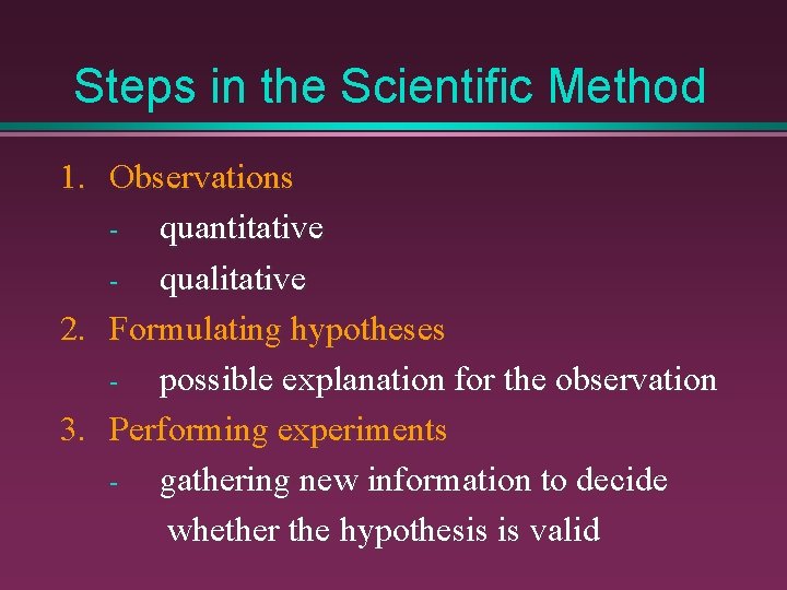 Steps in the Scientific Method 1. Observations quantitative qualitative 2. Formulating hypotheses possible explanation