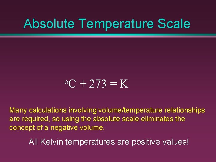 Absolute Temperature Scale o. C + 273 = K Many calculations involving volume/temperature relationships