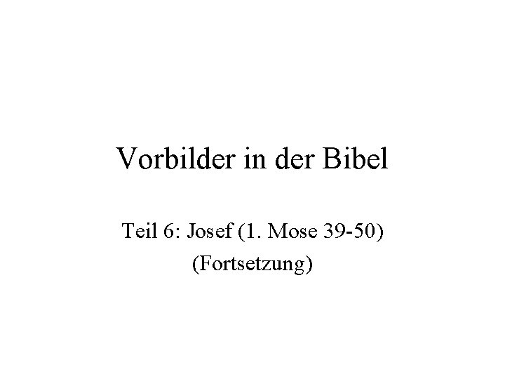 Vorbilder in der Bibel Teil 6: Josef (1. Mose 39 -50) (Fortsetzung) 