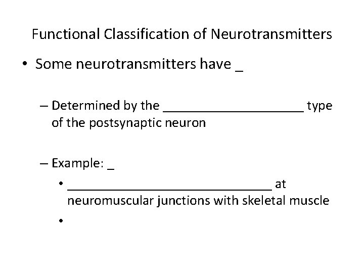 Functional Classification of Neurotransmitters • Some neurotransmitters have _ – Determined by the __________ Functional Classification of Neurotransmitters • Some neurotransmitters have _ – Determined by the __________