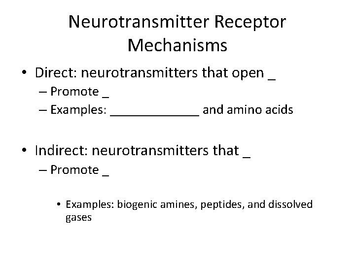 Neurotransmitter Receptor Mechanisms • Direct: neurotransmitters that open _ – Promote _ – Examples: Neurotransmitter Receptor Mechanisms • Direct: neurotransmitters that open _ – Promote _ – Examples: