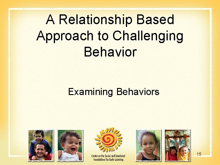 A Relationship Based Approach to Challenging Behavior Examining Behaviors 15 