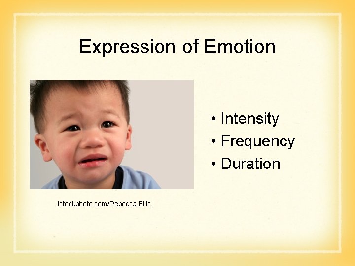 Expression of Emotion • Intensity • Frequency • Duration istockphoto. com/Rebecca Ellis 