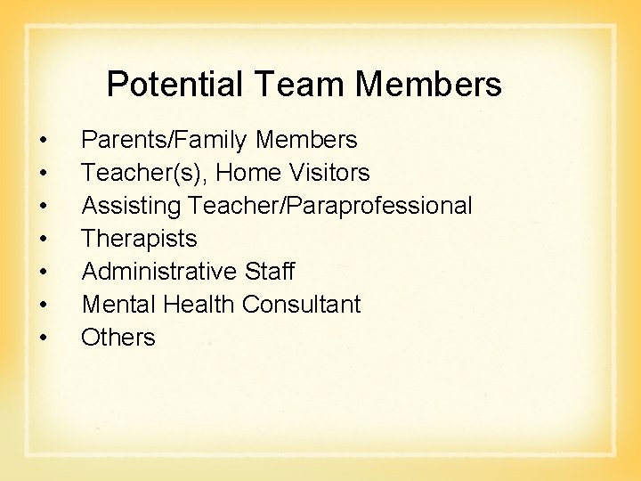 Potential Team Members • • Parents/Family Members Teacher(s), Home Visitors Assisting Teacher/Paraprofessional Therapists Administrative