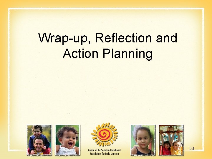 Wrap-up, Reflection and Action Planning 53 