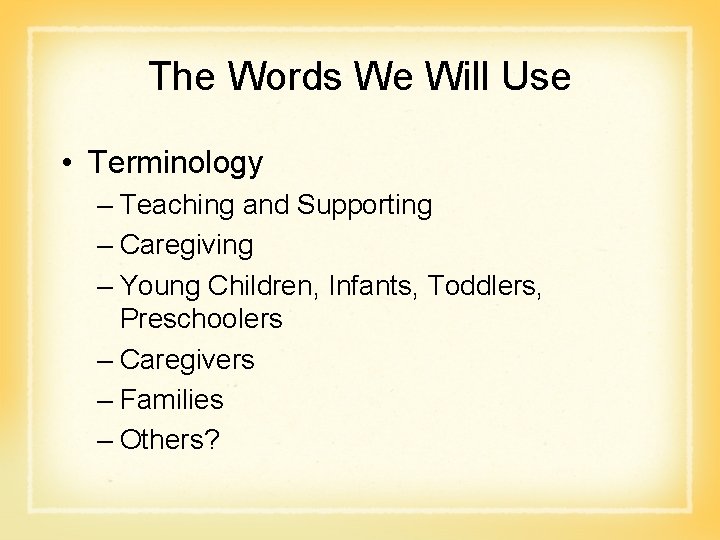The Words We Will Use • Terminology – Teaching and Supporting – Caregiving –