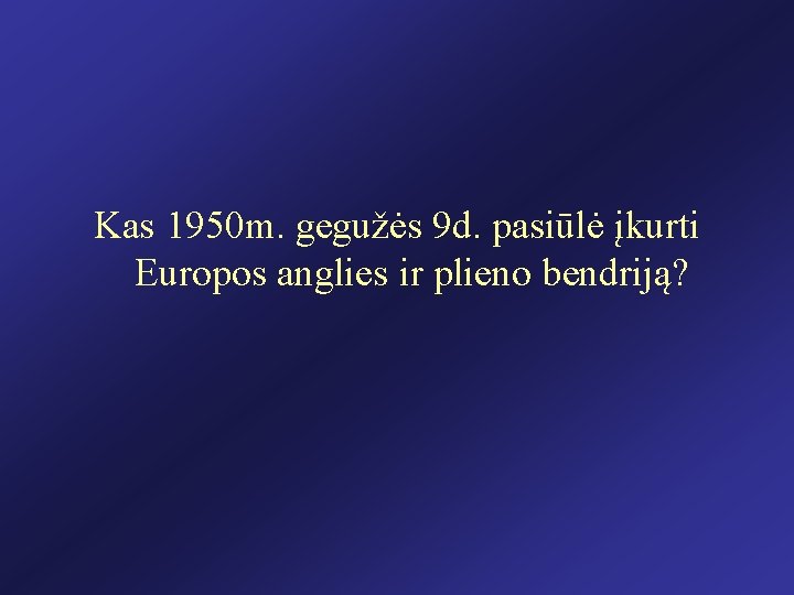 Kas 1950 m. gegužės 9 d. pasiūlė įkurti Europos anglies ir plieno bendriją? 