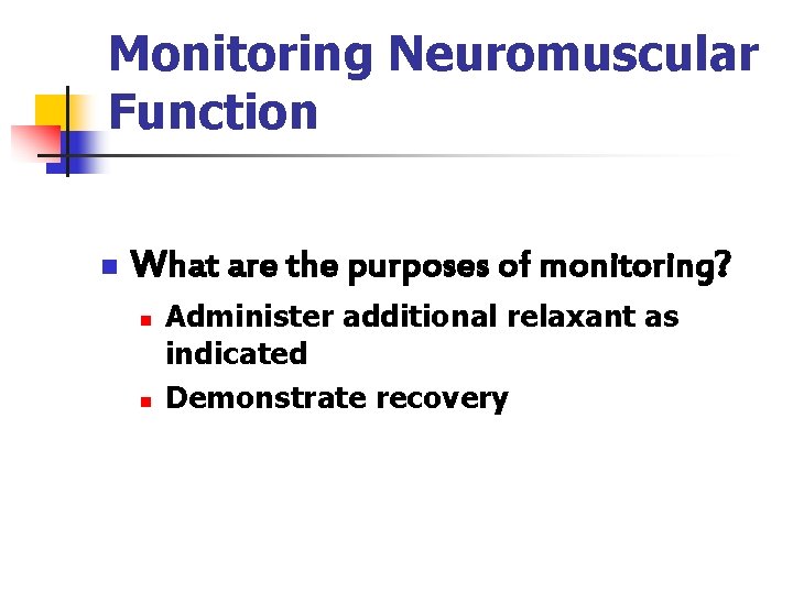 Monitoring Neuromuscular Function n What are the purposes of monitoring? n n Administer additional