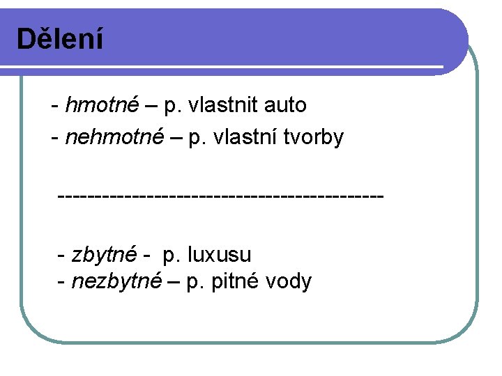 Dělení - hmotné – p. vlastnit auto - nehmotné – p. vlastní tvorby ----------------------