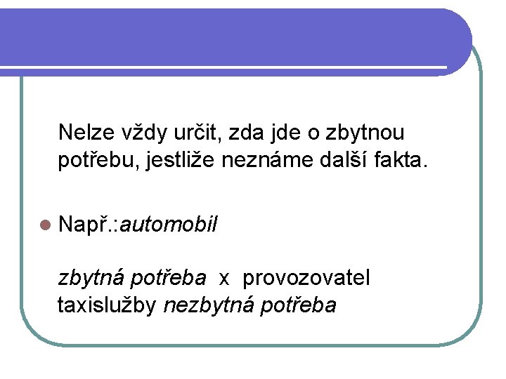 Nelze vždy určit, zda jde o zbytnou potřebu, jestliže neznáme další fakta. l Např.