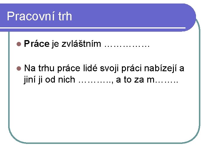 Pracovní trh l Práce je zvláštním …………… l Na trhu práce lidé svoji práci