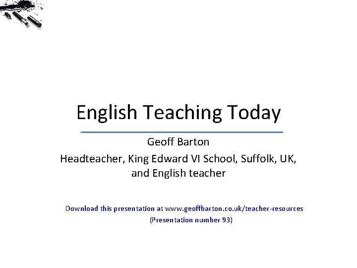English Teaching Today Geoff Barton Headteacher, King Edward VI School, Suffolk, UK, and English