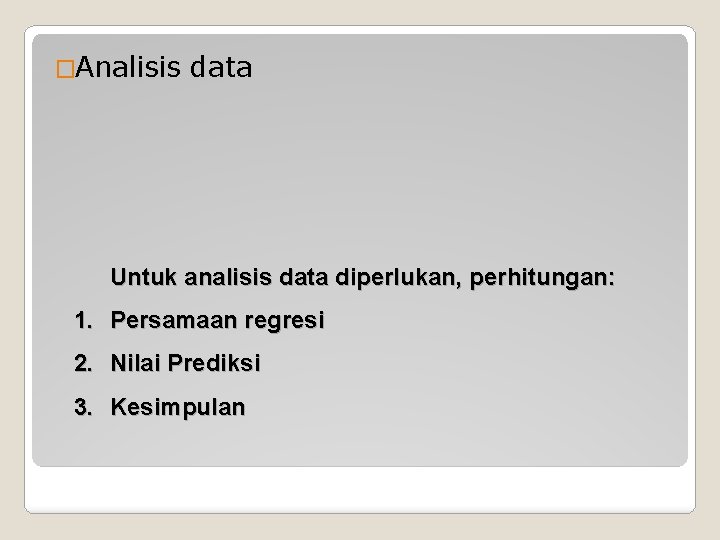 �Analisis data Untuk analisis data diperlukan, perhitungan: 1. Persamaan regresi 2. Nilai Prediksi 3.