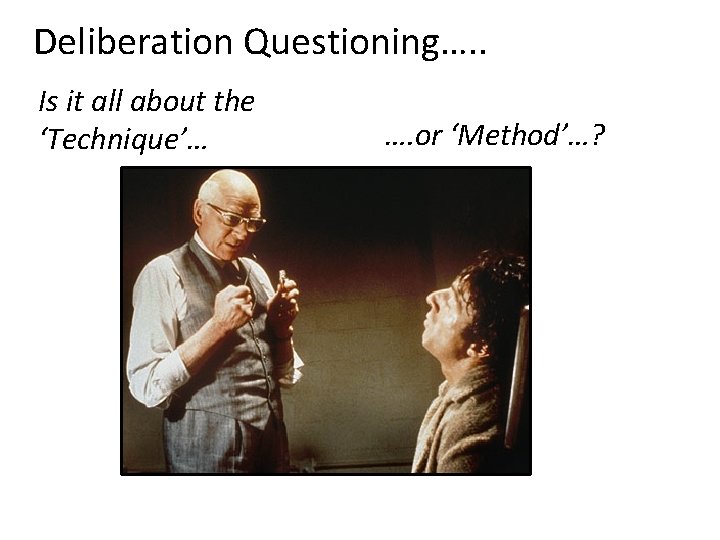 Deliberation Questioning…. . Is it all about the ‘Technique’… …. or ‘Method’…? 