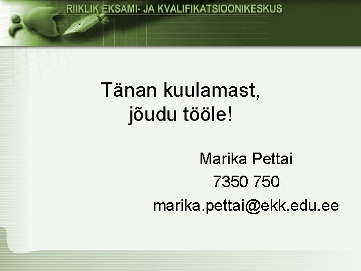 Tänan kuulamast, jõudu tööle! Marika Pettai 7350 750 marika. pettai@ekk. edu. ee 