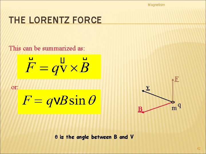 Magnetism THE LORENTZ FORCE This can be summarized as: F or: v B mq