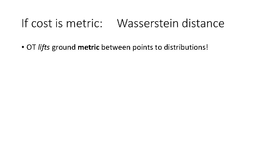 • OT lifts ground metric between points to distributions! • OT lifts ground metric between points to distributions!
