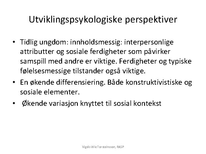 Utviklingspsykologiske perspektiver • Tidlig ungdom: innholdsmessig: interpersonlige attributter og sosiale ferdigheter som påvirker samspill
