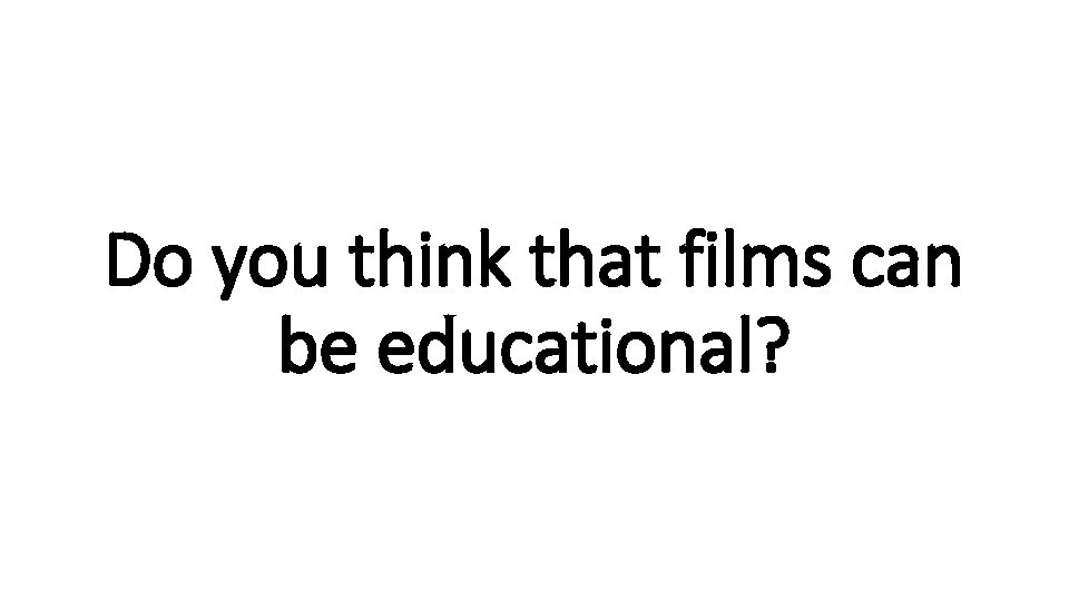 Do you think that films can be educational? 