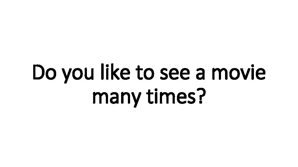 Do you like to see a movie many times? 