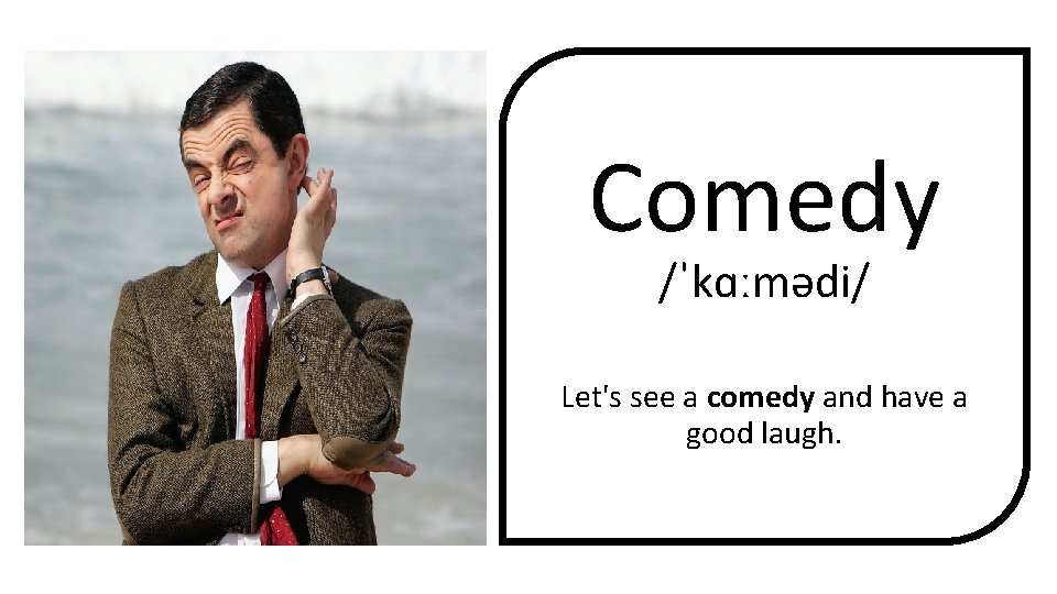 Comedy /ˈkɑːmədi/ Let's see a comedy and have a good laugh. 