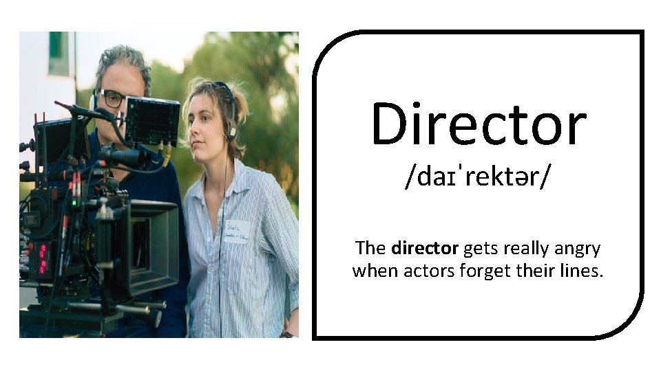 Director /daɪˈrektər/ The director gets really angry when actors forget their lines. 