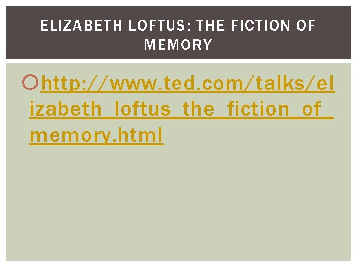 ELIZABETH LOFTUS: THE FICTION OF MEMORY http: //www. ted. com/talks/el izabeth_loftus_the_fiction_of_ memory. html 