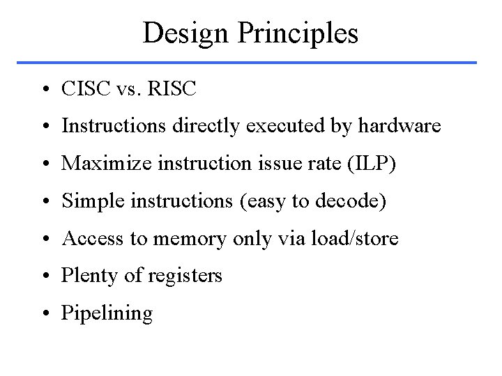 Design Principles • CISC vs. RISC • Instructions directly executed by hardware • Maximize