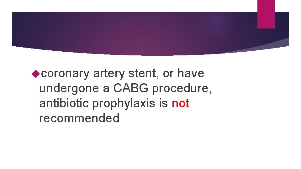 coronary artery stent, or have undergone a CABG procedure, antibiotic prophylaxis is not coronary artery stent, or have undergone a CABG procedure, antibiotic prophylaxis is not