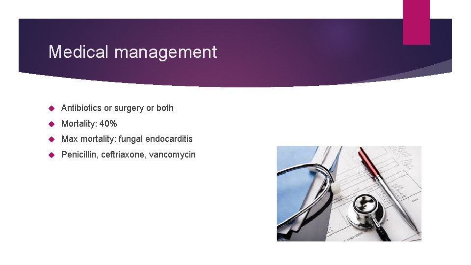 Medical management Antibiotics or surgery or both Mortality: 40% Max mortality: fungal endocarditis Penicillin, Medical management Antibiotics or surgery or both Mortality: 40% Max mortality: fungal endocarditis Penicillin,