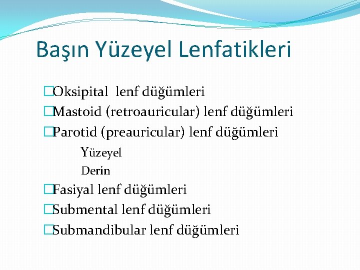 Başın Yüzeyel Lenfatikleri �Oksipital lenf düğümleri �Mastoid (retroauricular) lenf düğümleri �Parotid (preauricular) lenf düğümleri