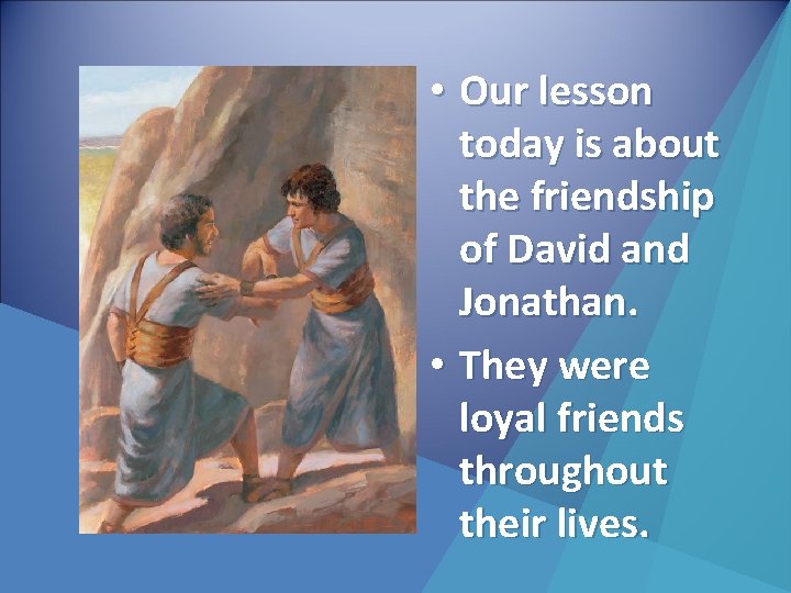  • Our lesson today is about the friendship of David and Jonathan. •