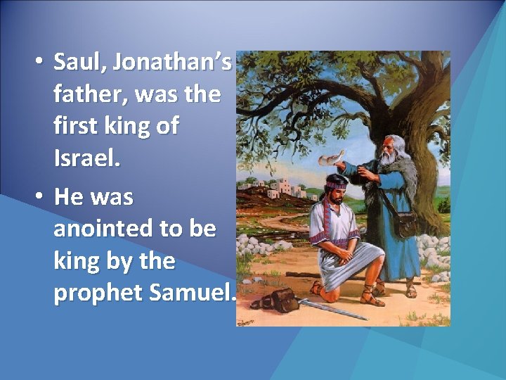  • Saul, Jonathan’s father, was the first king of Israel. • He was