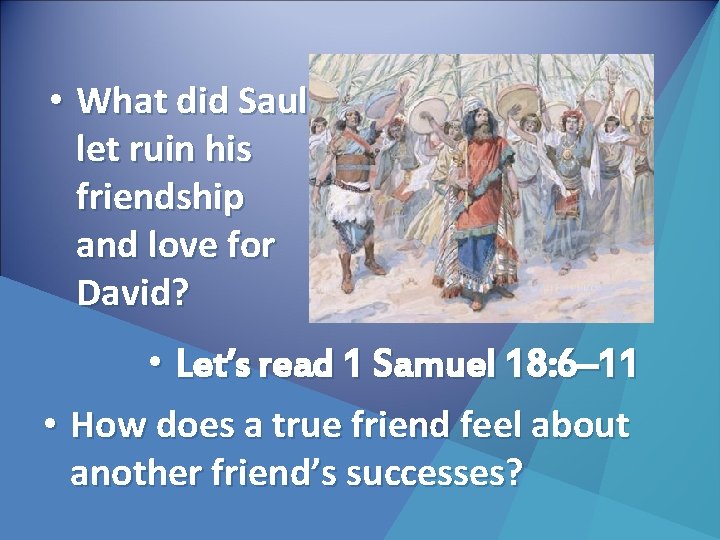  • What did Saul let ruin his friendship and love for David? •
