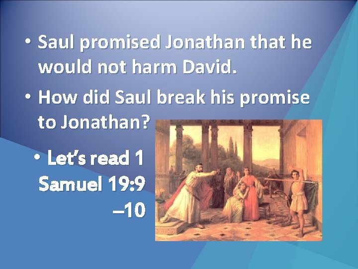  • Saul promised Jonathan that he would not harm David. • How did