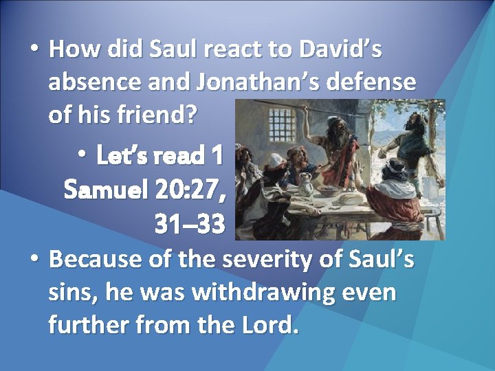  • How did Saul react to David’s absence and Jonathan’s defense of his
