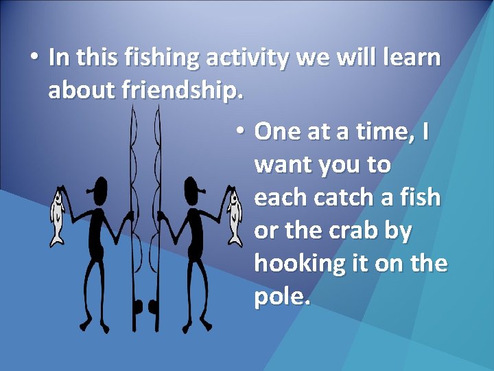  • In this fishing activity we will learn about friendship. • One at