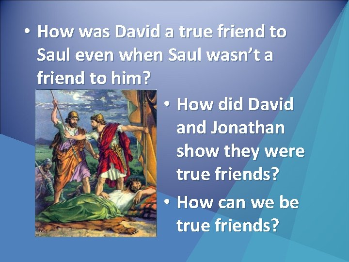  • How was David a true friend to Saul even when Saul wasn’t