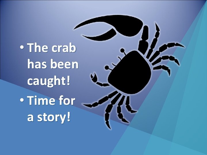  • The crab has been caught! • Time for a story! 