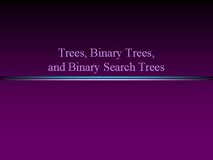 Trees, Binary Trees, and Binary Search Trees 